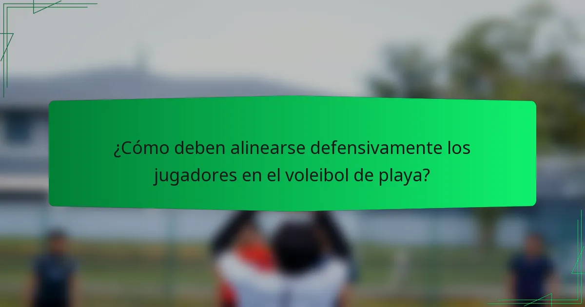 ¿Cómo deben alinearse defensivamente los jugadores en el voleibol de playa?