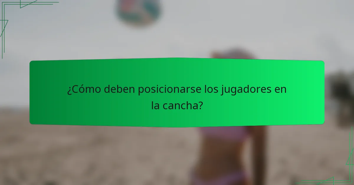 ¿Cómo deben posicionarse los jugadores en la cancha?