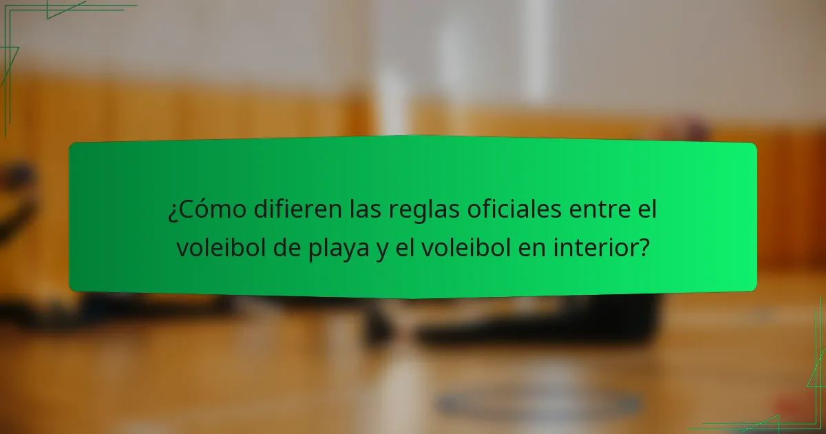 ¿Cómo difieren las reglas oficiales entre el voleibol de playa y el voleibol en interior?