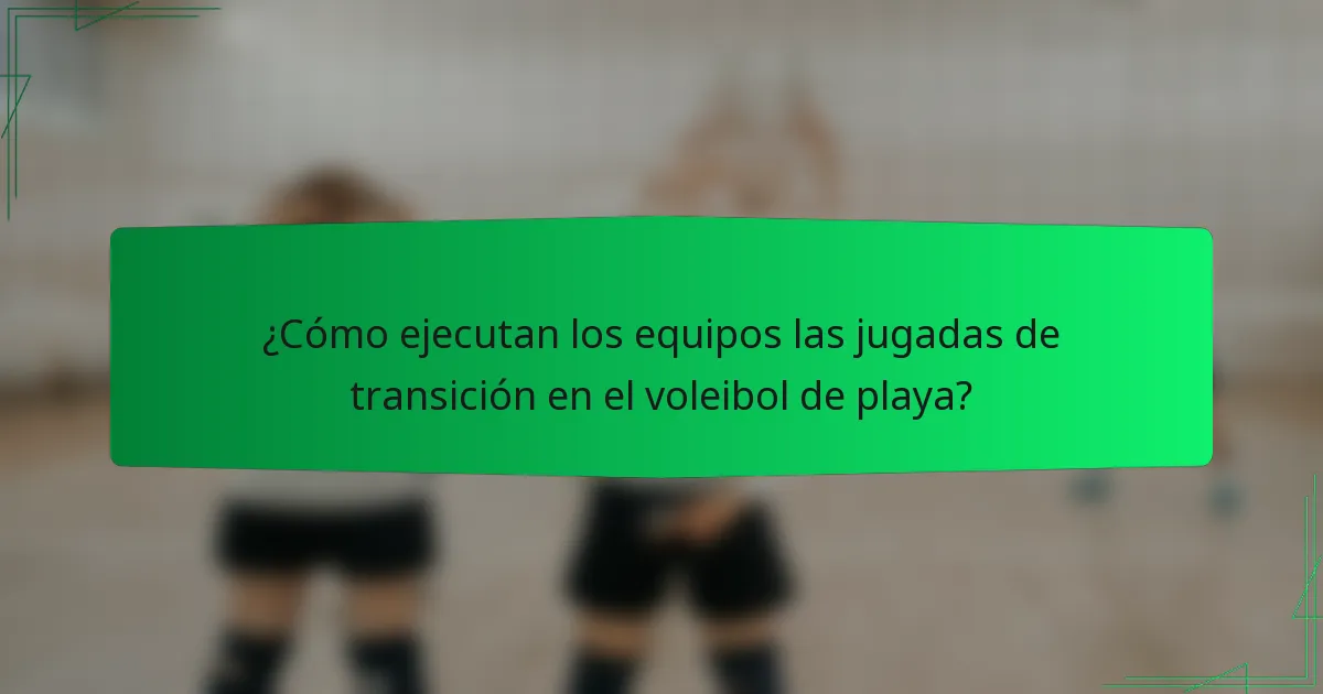 ¿Cómo ejecutan los equipos las jugadas de transición en el voleibol de playa?