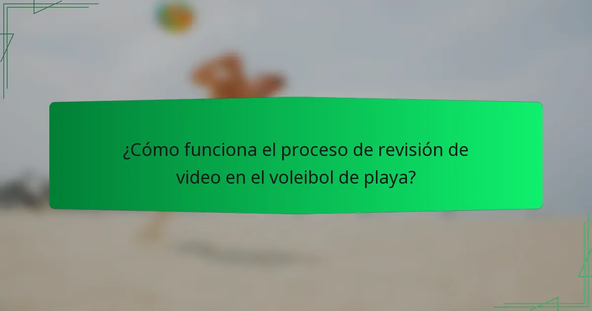 ¿Cómo funciona el proceso de revisión de video en el voleibol de playa?