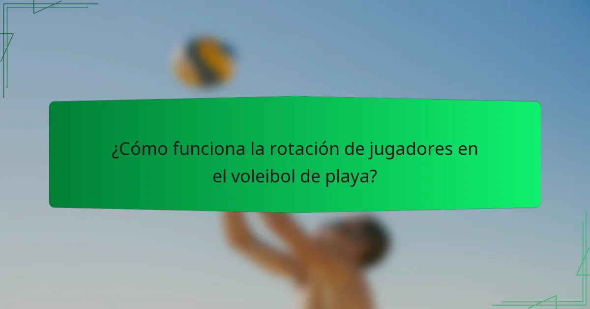 ¿Cómo funciona la rotación de jugadores en el voleibol de playa?