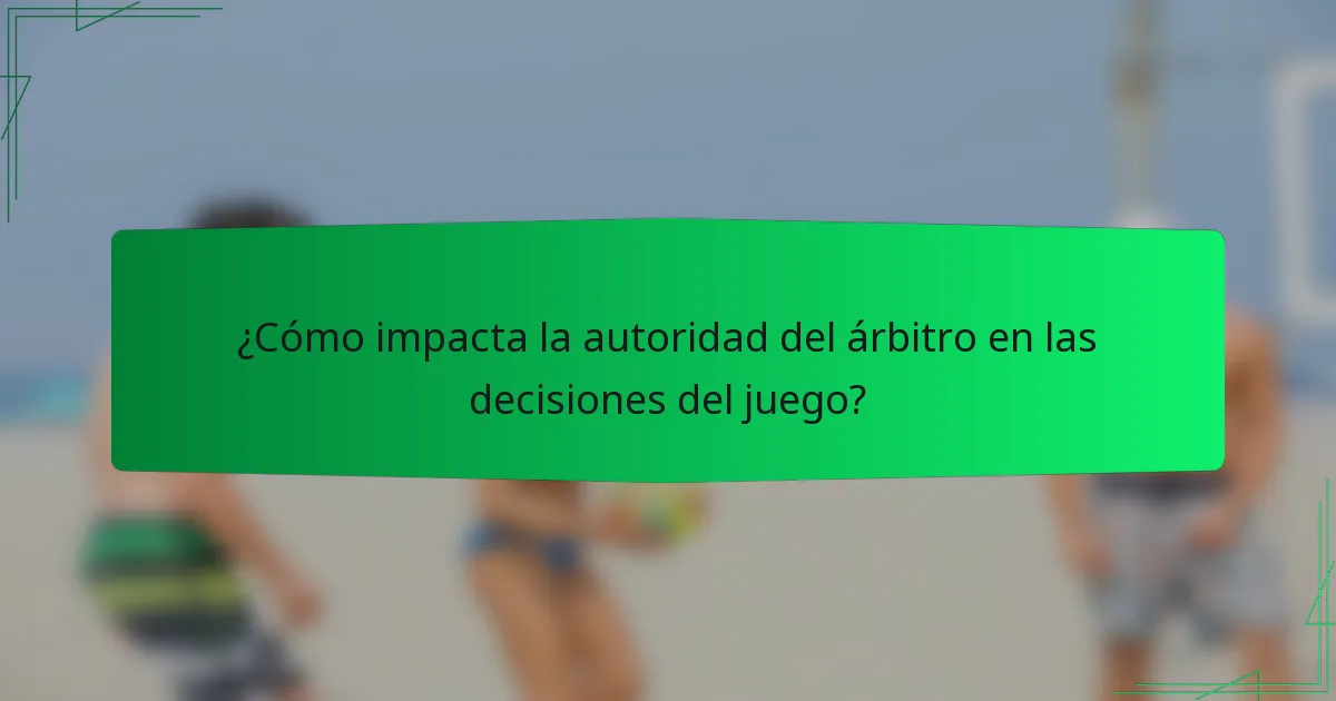 ¿Cómo impacta la autoridad del árbitro en las decisiones del juego?