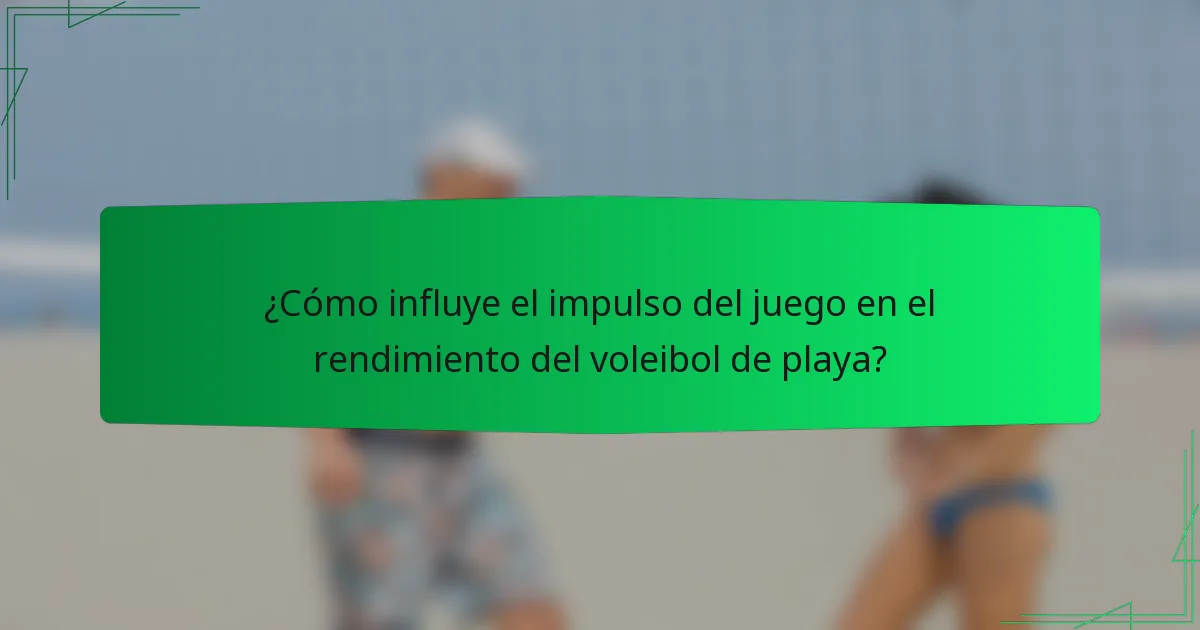 ¿Cómo influye el impulso del juego en el rendimiento del voleibol de playa?