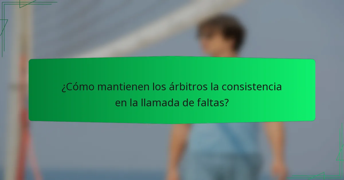 ¿Cómo mantienen los árbitros la consistencia en la llamada de faltas?
