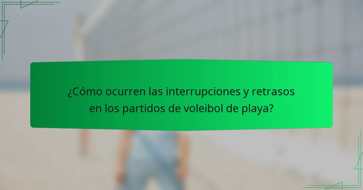 ¿Cómo ocurren las interrupciones y retrasos en los partidos de voleibol de playa?