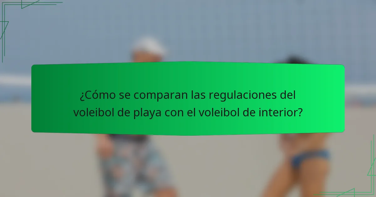¿Cómo se comparan las regulaciones del voleibol de playa con el voleibol de interior?