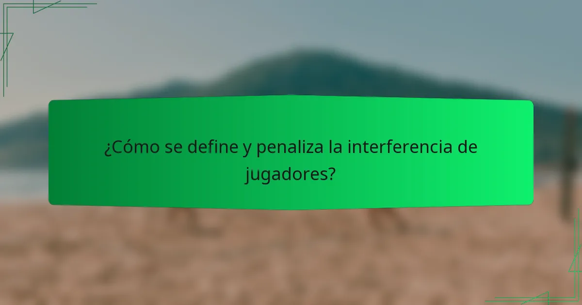 ¿Cómo se define y penaliza la interferencia de jugadores?