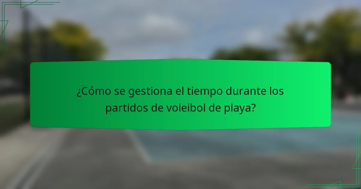 ¿Cómo se gestiona el tiempo durante los partidos de voleibol de playa?