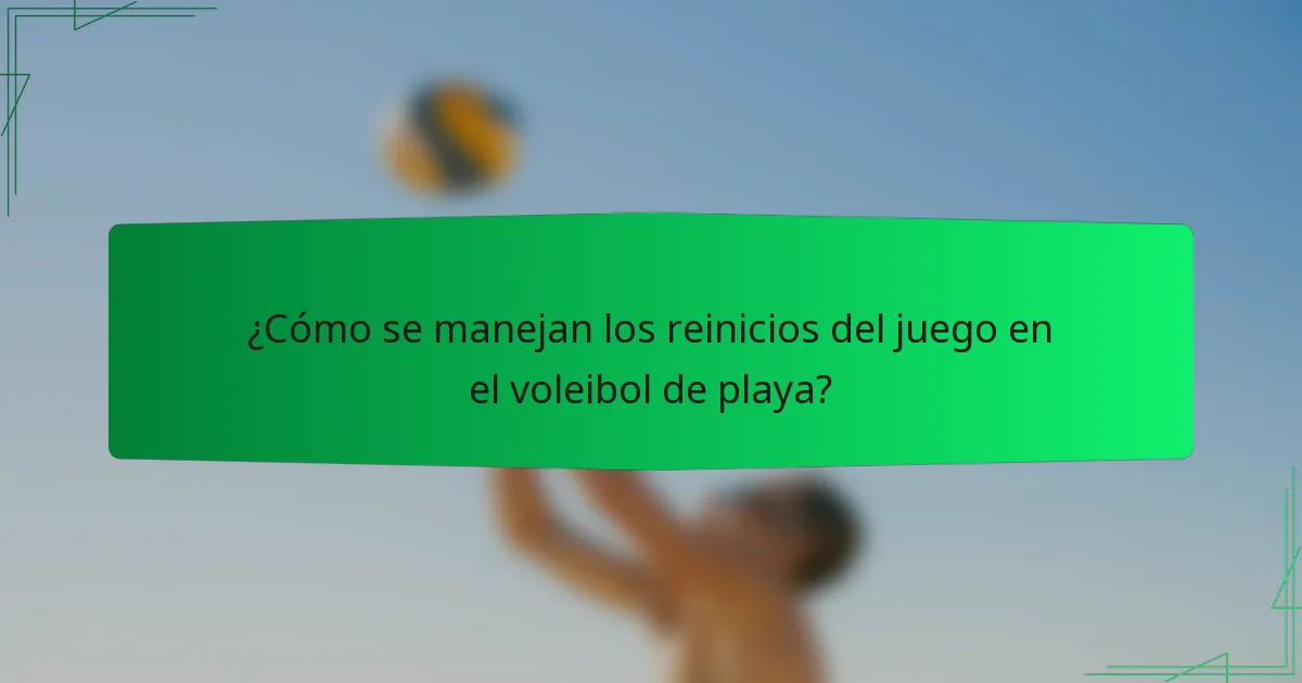 ¿Cómo se manejan los reinicios del juego en el voleibol de playa?