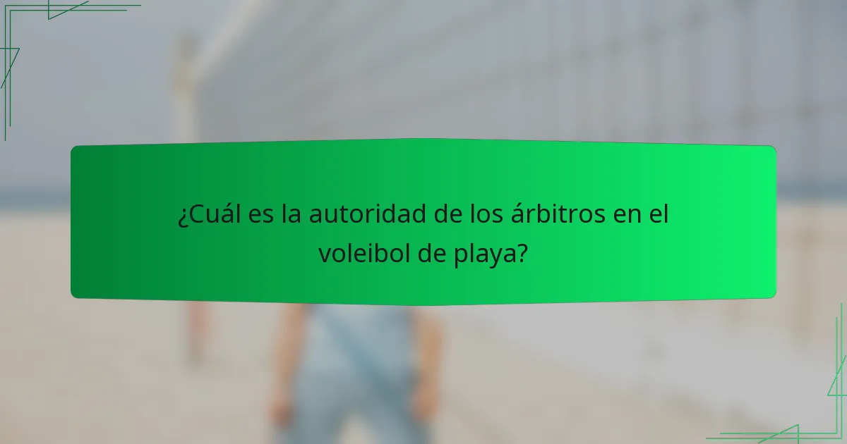 ¿Cuál es la autoridad de los árbitros en el voleibol de playa?