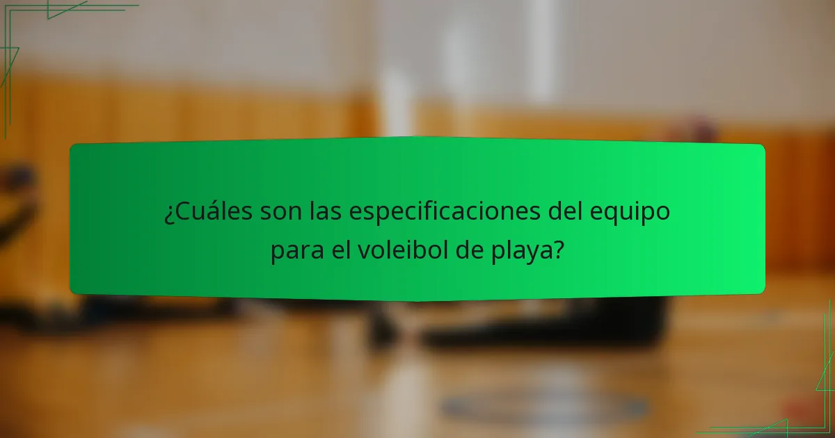 ¿Cuáles son las especificaciones del equipo para el voleibol de playa?