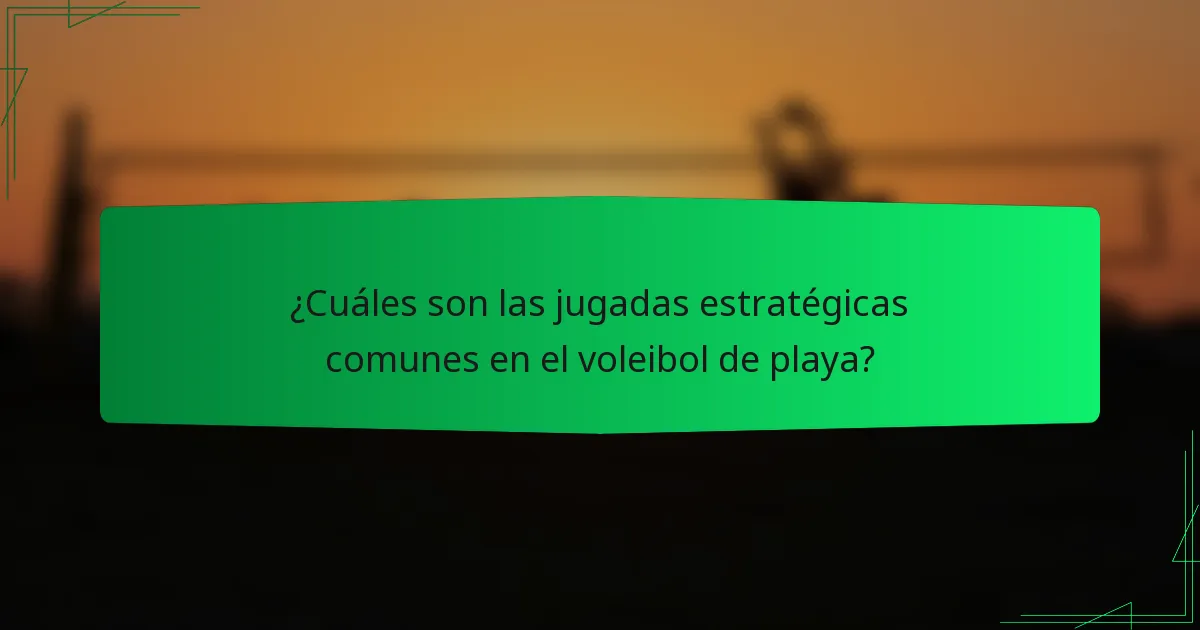 ¿Cuáles son las jugadas estratégicas comunes en el voleibol de playa?