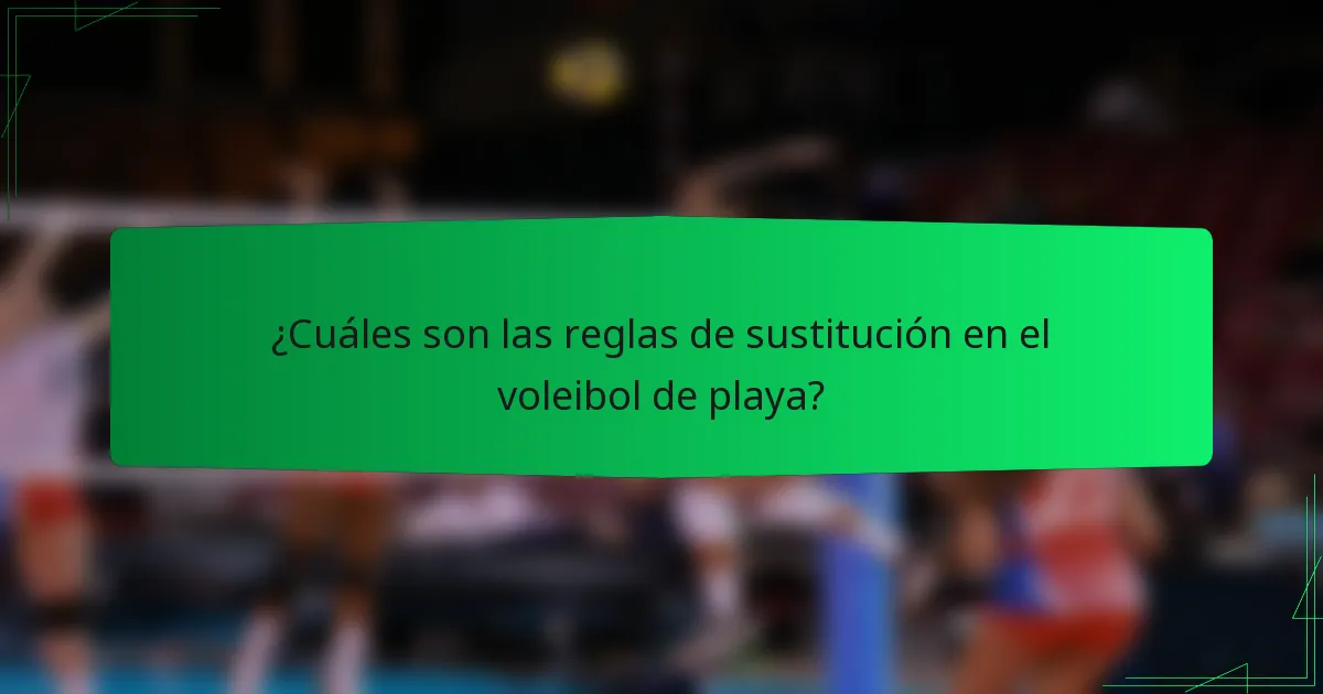 ¿Cuáles son las reglas de sustitución en el voleibol de playa?