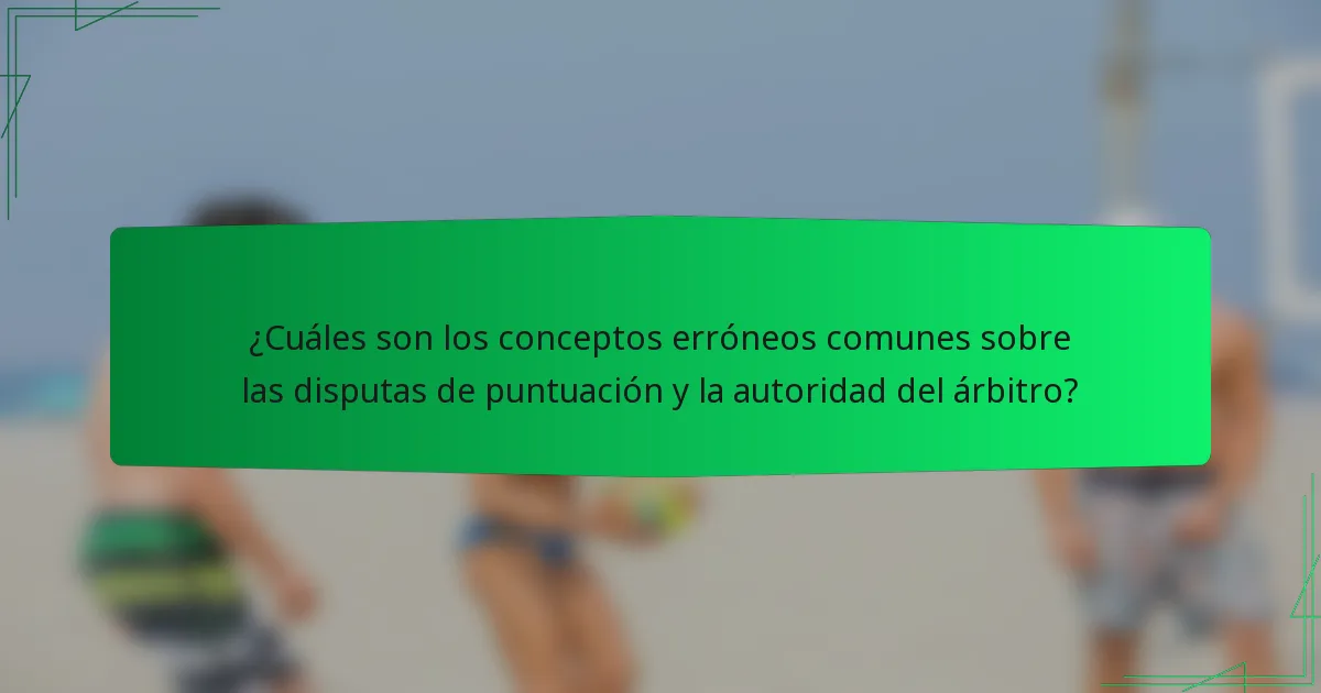 ¿Cuáles son los conceptos erróneos comunes sobre las disputas de puntuación y la autoridad del árbitro?
