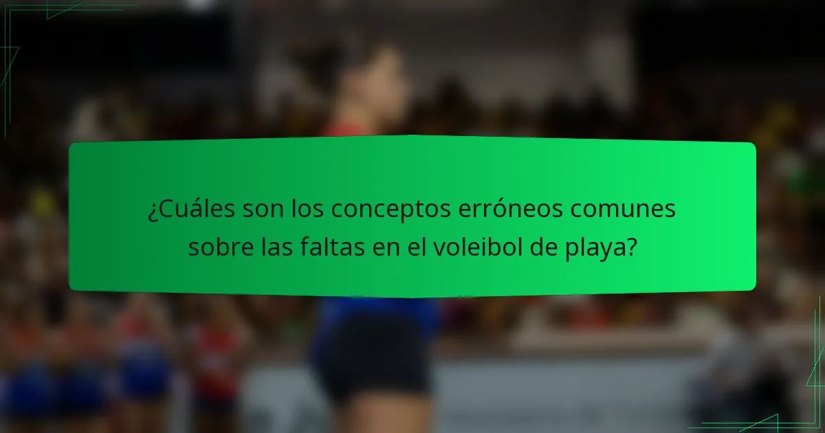¿Cuáles son los conceptos erróneos comunes sobre las faltas en el voleibol de playa?
