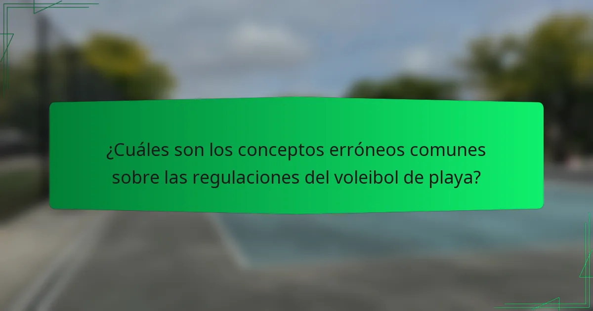 ¿Cuáles son los conceptos erróneos comunes sobre las regulaciones del voleibol de playa?