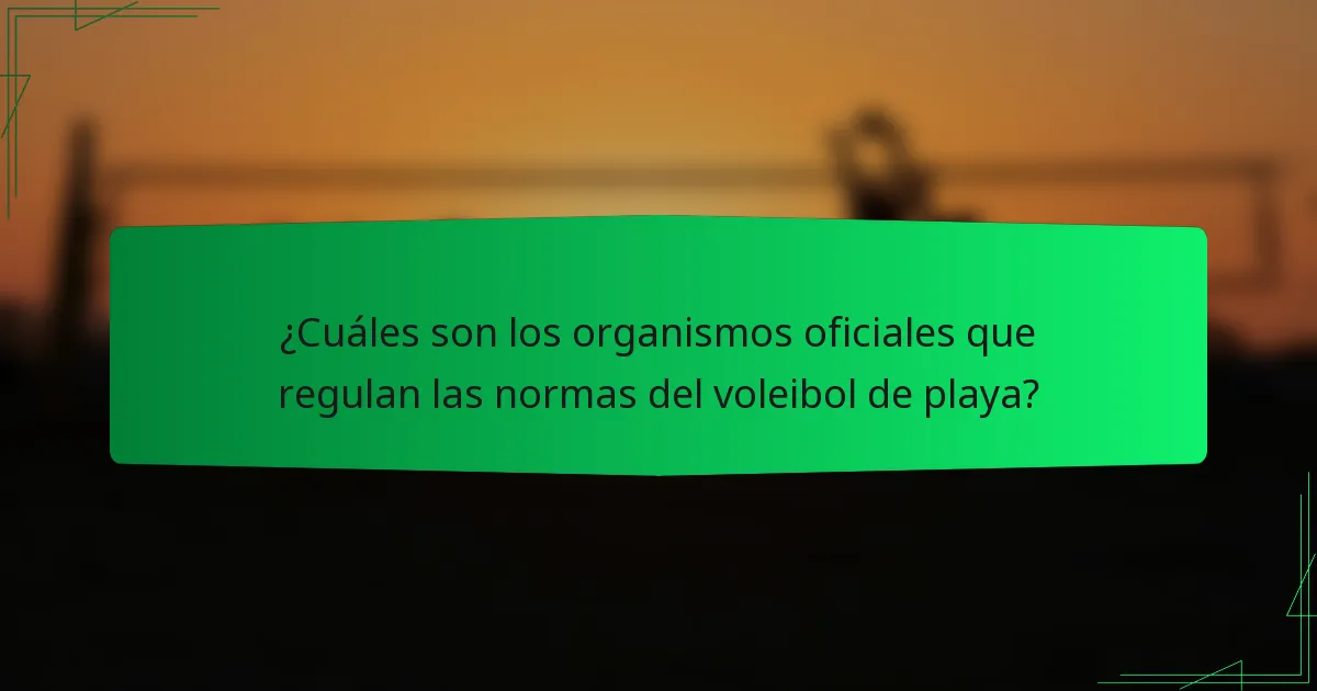 ¿Cuáles son los organismos oficiales que regulan las normas del voleibol de playa?