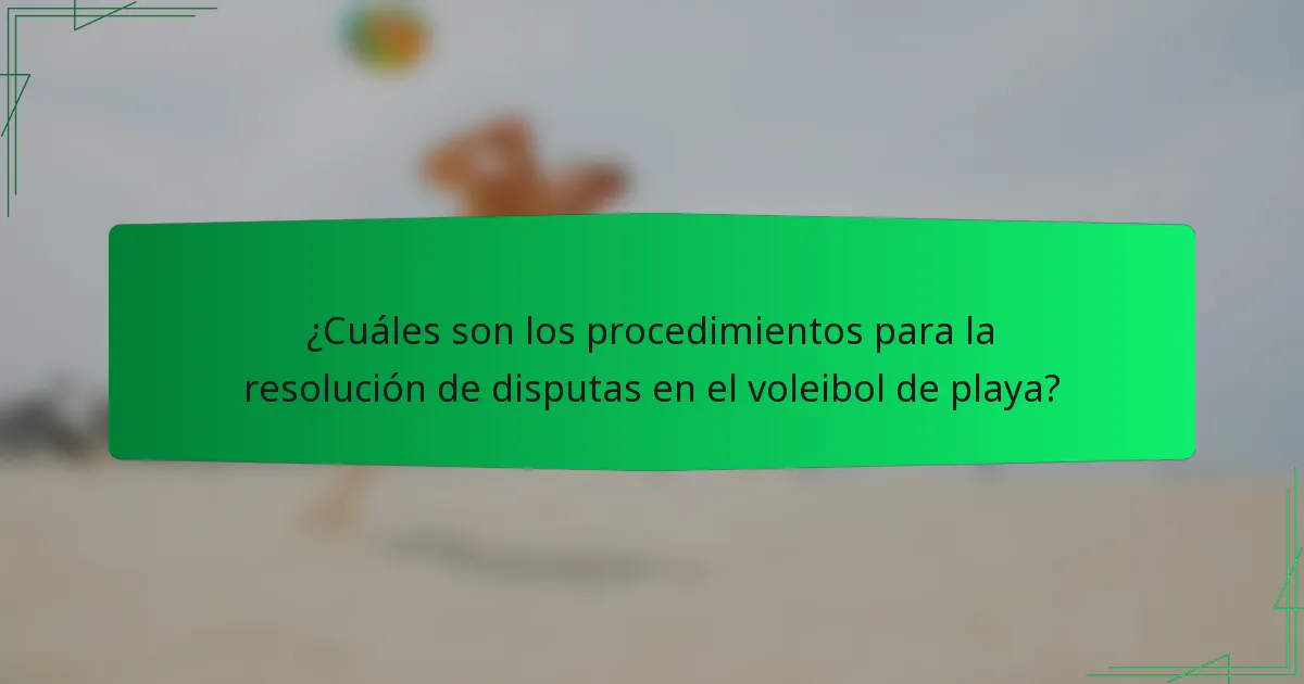 ¿Cuáles son los procedimientos para la resolución de disputas en el voleibol de playa?