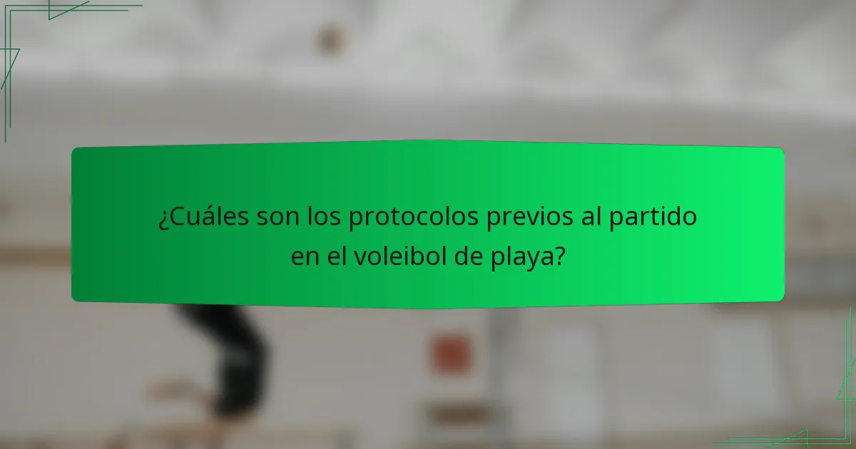 ¿Cuáles son los protocolos previos al partido en el voleibol de playa?