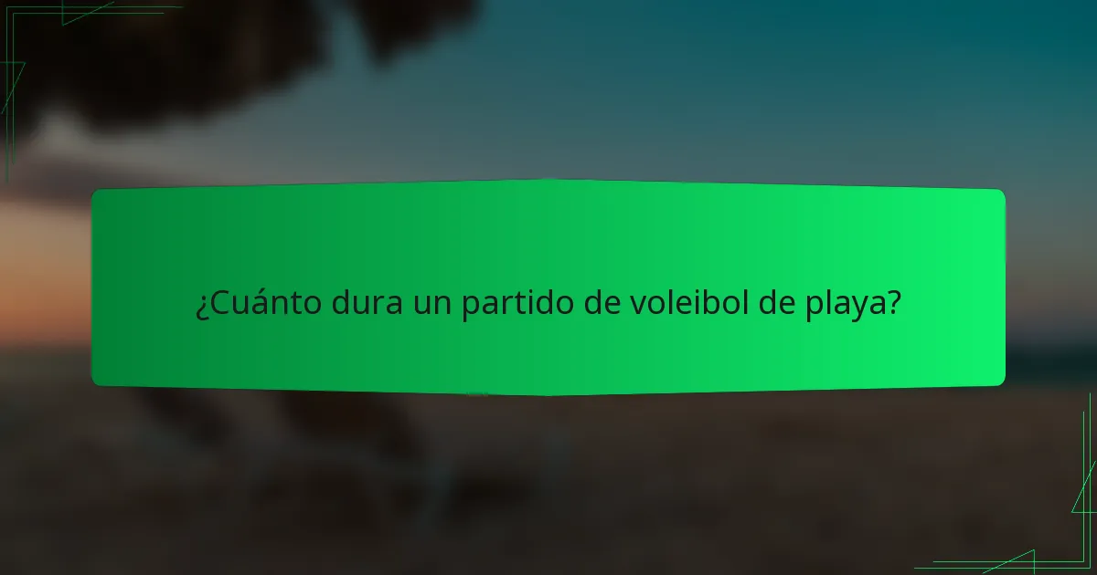 ¿Cuánto dura un partido de voleibol de playa?