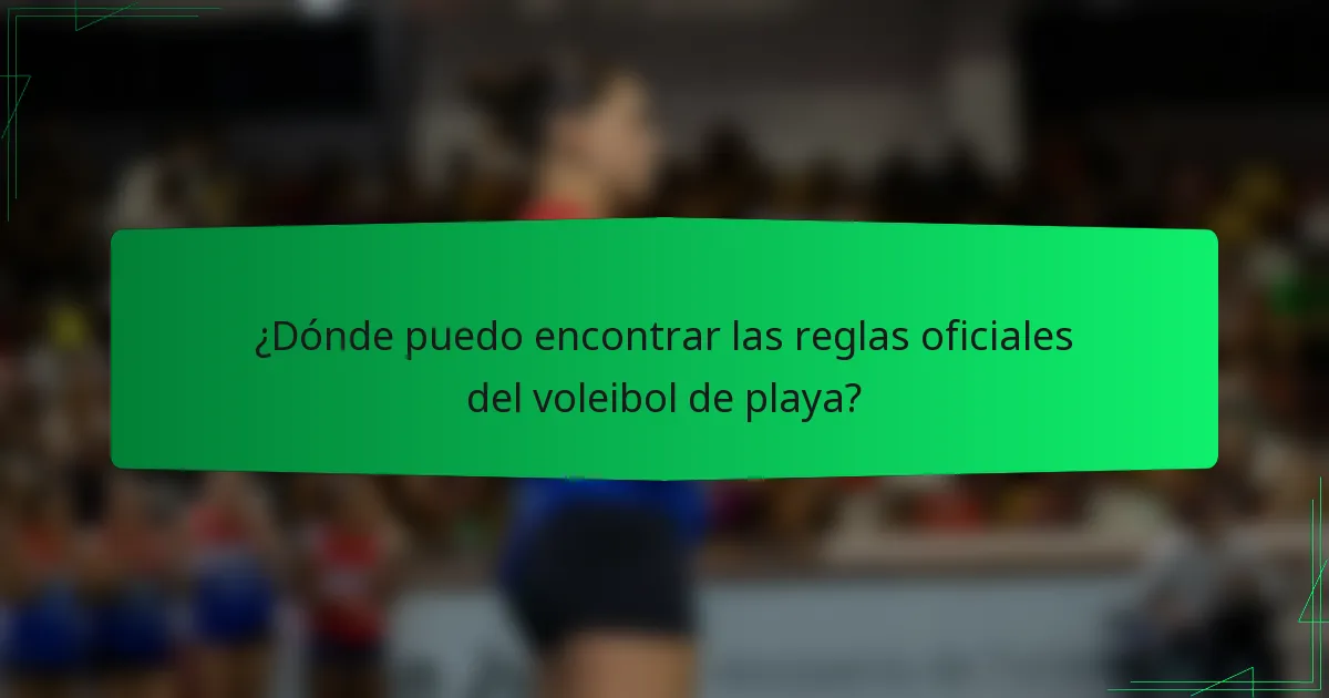 ¿Dónde puedo encontrar las reglas oficiales del voleibol de playa?