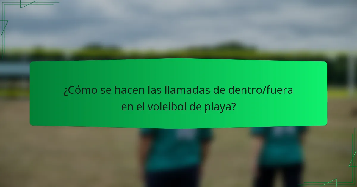 ¿Cómo se hacen las llamadas de dentro/fuera en el voleibol de playa?