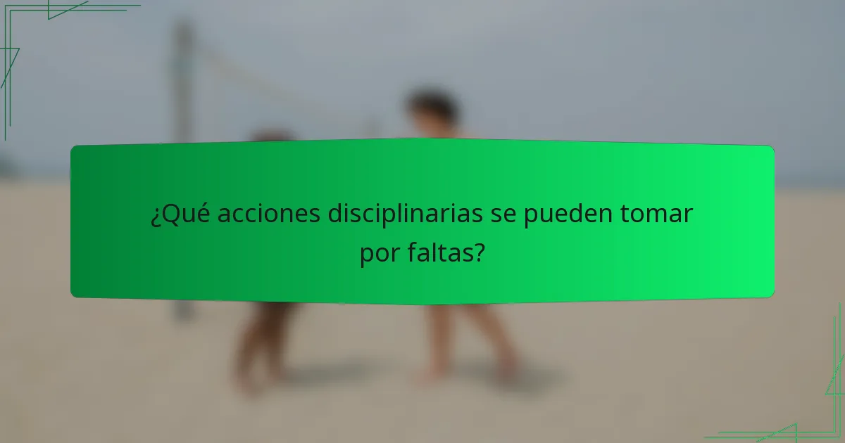 ¿Qué acciones disciplinarias se pueden tomar por faltas?
