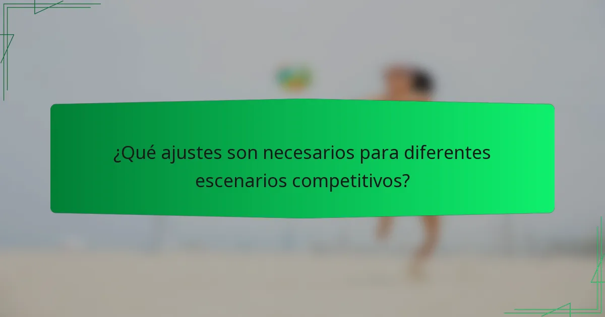 ¿Qué ajustes son necesarios para diferentes escenarios competitivos?