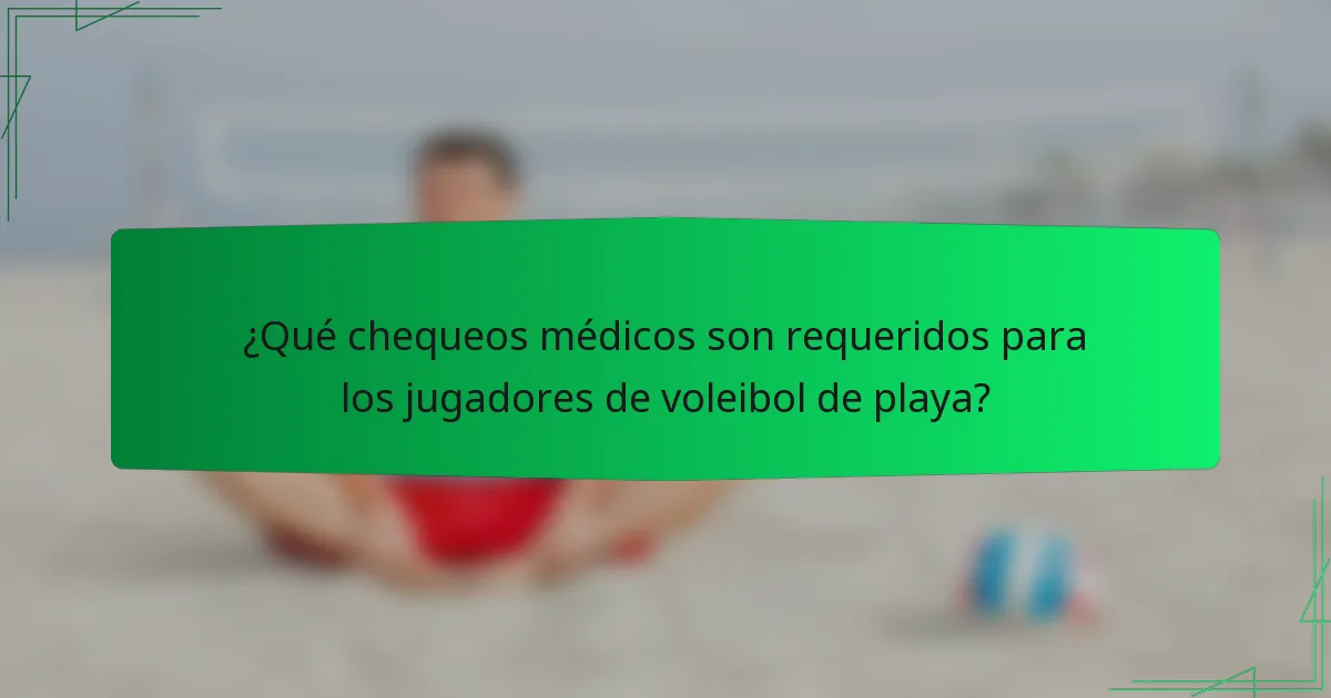 ¿Qué chequeos médicos son requeridos para los jugadores de voleibol de playa?