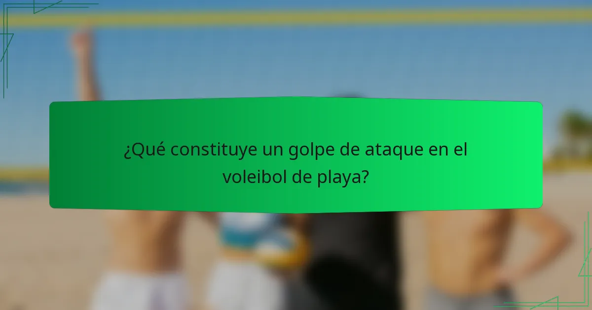 ¿Qué constituye un golpe de ataque en el voleibol de playa?