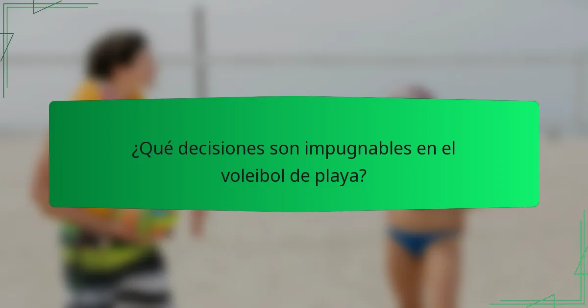 ¿Qué decisiones son impugnables en el voleibol de playa?