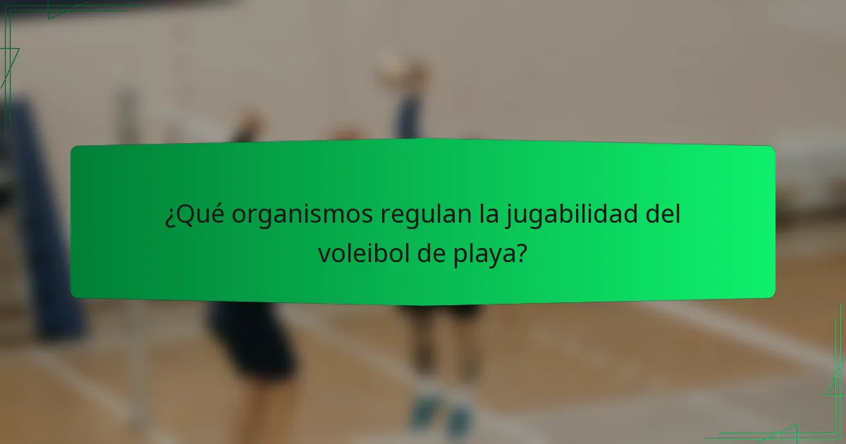 ¿Qué organismos regulan la jugabilidad del voleibol de playa?