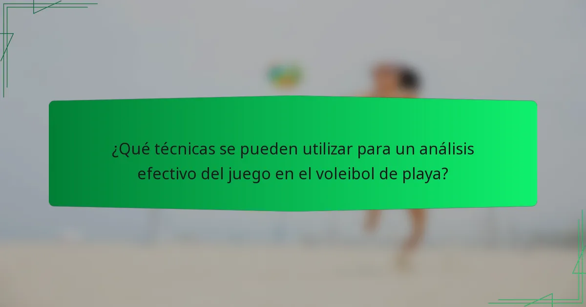 ¿Qué técnicas se pueden utilizar para un análisis efectivo del juego en el voleibol de playa?